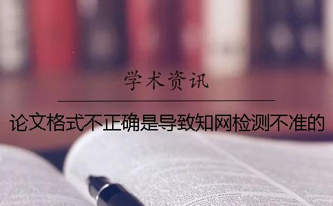 论文格式不正确是导致知网检测不准的原因吗？
