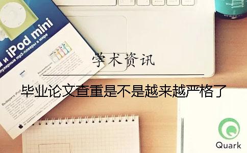 毕业论文查重是不是越来越严格了？