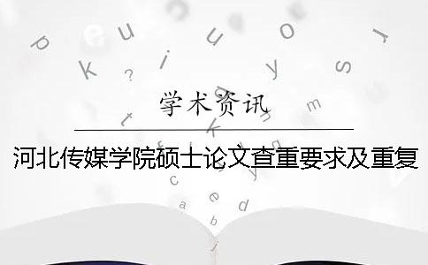 河北传媒学院硕士论文查重要求及重复率一