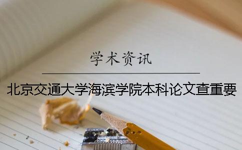 北京交通大学海滨学院本科论文查重要求及重复率 北京交通大学海滨学院专科还是本科