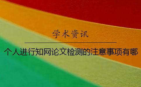 个人进行知网论文检测的注意事项有哪些？