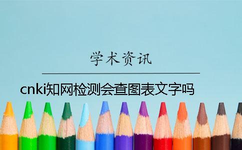 cnki知网检测会查图表文字吗
