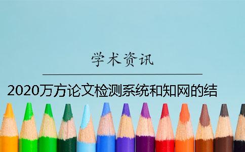 2020万方论文检测系统和知网的结果差别大吗？ 知网论文查重和万方检测系统的区别