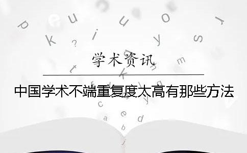 中国学术不端重复度太高有那些方法