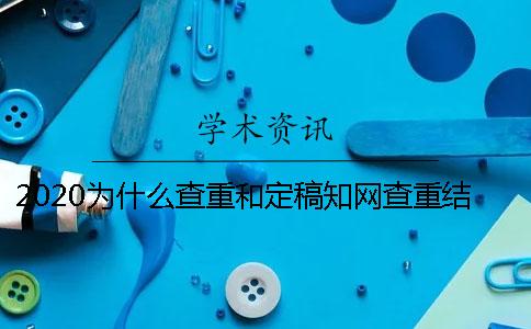 2020为什么查重和定稿知网查重结果不一样？_2