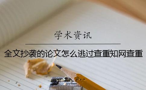 全文抄袭的论文怎么逃过查重？知网查重严吗？