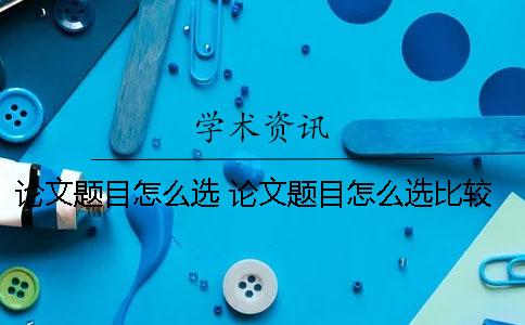 论文题目怎么选？ 论文题目怎么选比较好