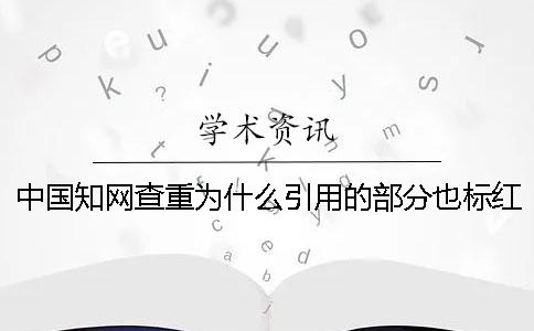 中国知网查重为什么引用的部分也标红