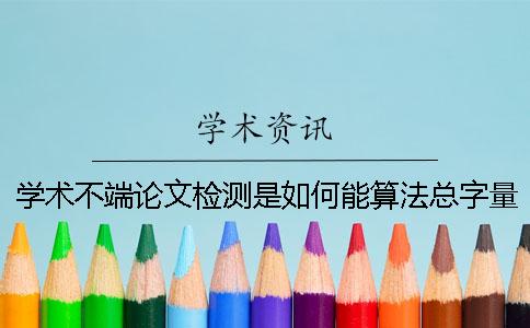 学术不端论文检测是如何能算法总字量的？