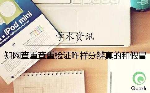 知网查重查重验证咋样分辨真的和假冒