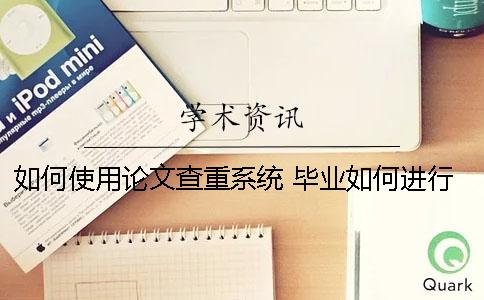 如何使用论文查重系统？ 毕业如何进行论文查重