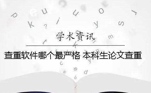 查重软件哪个最严格？ 本科生论文查重软件用哪个好？
