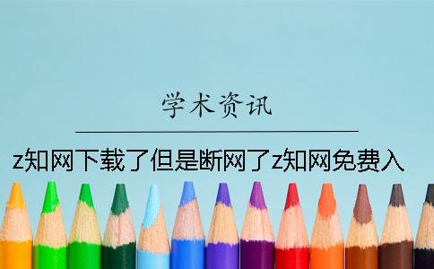 z知网下载了但是断网了z知网免费入口