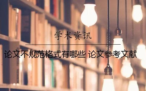 论文不规范格式有哪些 论文参考文献规范格式详解
