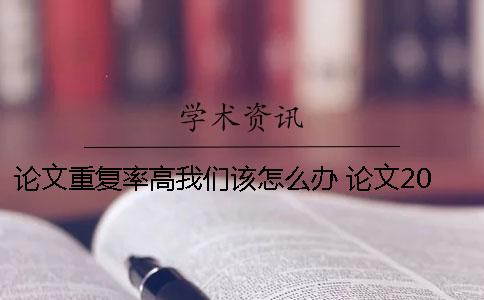 论文重复率高我们该怎么办？ 论文20的重复率高吗