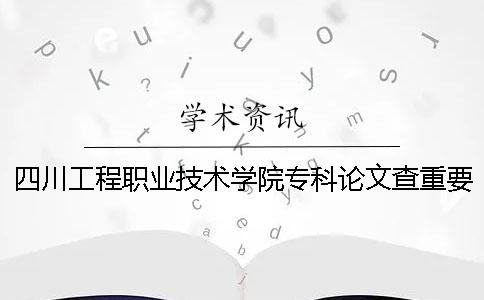 四川工程职业技术学院专科论文查重要求及重复率 四川工程职业技术学院专科录取分数线