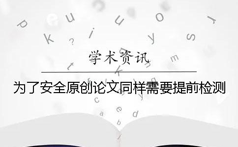 为了安全原创论文同样需要提前检测