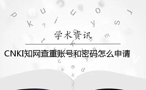 CNKI知网查重账号和密码怎么申请