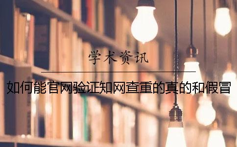 如何能官网验证知网查重的真的和假冒的