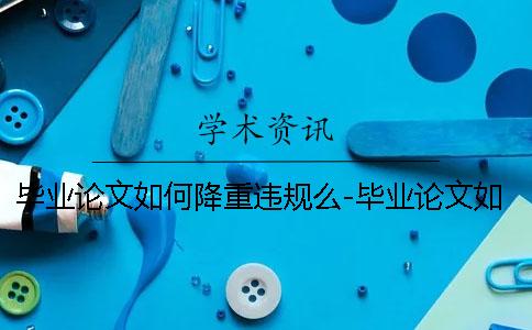 毕业论文如何降重违规么-毕业论文如何降重有用吗