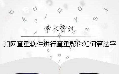 知网查重软件进行查重帮你如何算法字符数数