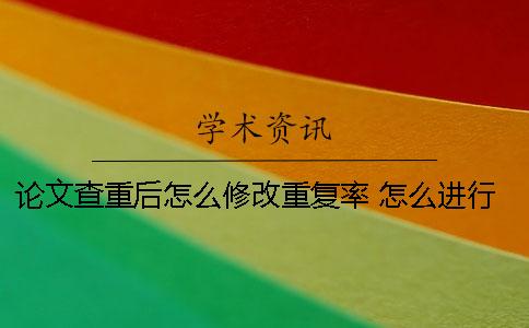 论文查重后怎么修改重复率？ 怎么进行免费的论文查重