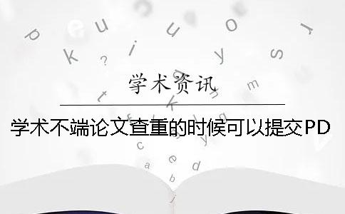 学术不端论文查重的时候可以提交PDF格式吗？