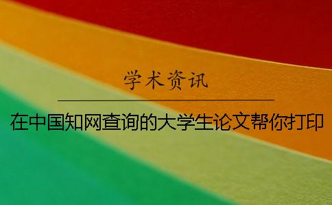 在中国知网查询的大学生论文帮你打印