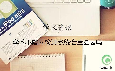 学术不端网检测系统会查图表吗？