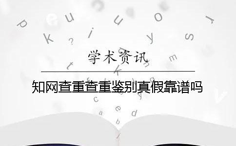 知网查重查重鉴别真假靠谱吗