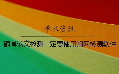 硕博论文检测一定要使用知网检测软件吗？