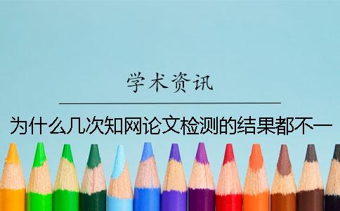 为什么几次知网论文检测的结果都不一样？