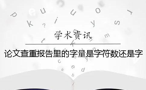 论文查重报告里的字量是字符数还是字量