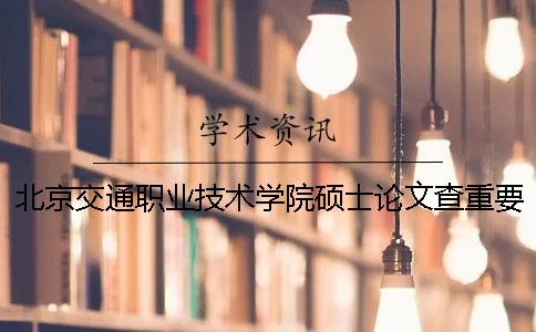 北京交通职业技术学院硕士论文查重要求及重复率一