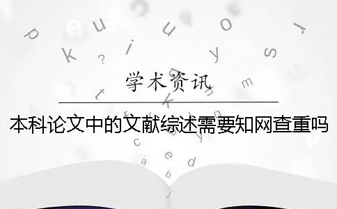 本科论文中的文献综述需要知网查重吗？
