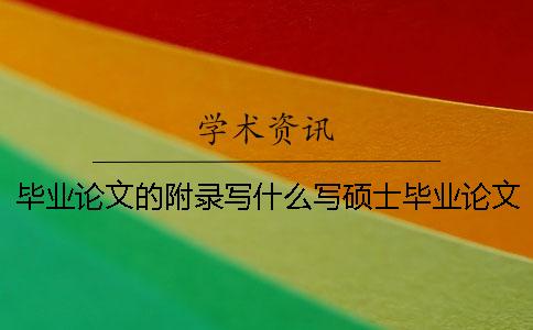 毕业论文的附录写什么写硕士毕业论文-毕业论文的附录写什么加