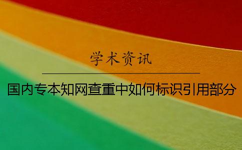 国内专本知网查重中如何标识引用部分才能被知网查重系统识别？
