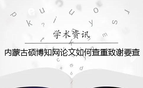 内蒙古硕博知网论文如何查重？致谢要查？