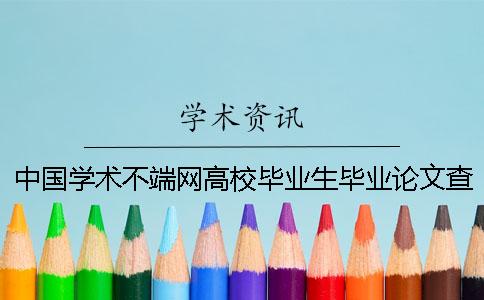 中国学术不端网高校毕业生毕业论文查重