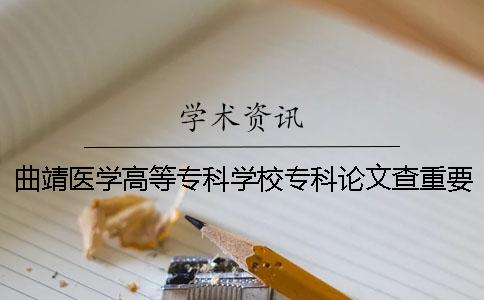 曲靖医学高等专科学校专科论文查重要求及重复率 曲靖医学高等专科学校全国专科排名