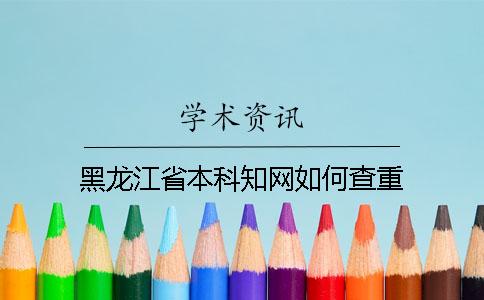 黑龙江省本科知网如何查重