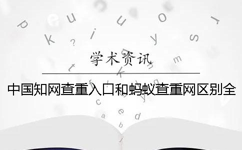 中国知网查重入口和蚂蚁查重网区别全在这里了