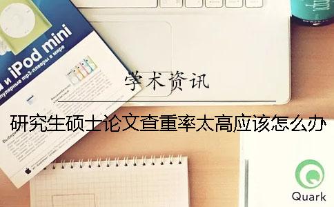 研究生硕士论文查重率太高应该怎么办？
