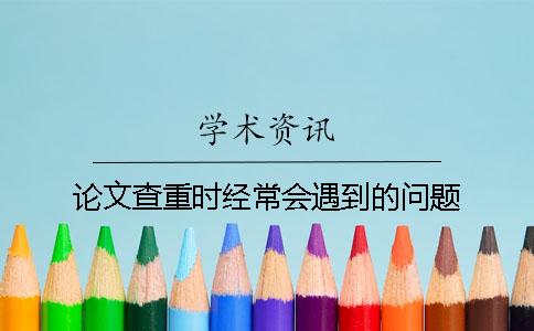 论文查重时经常会遇到的问题