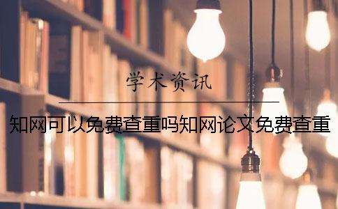 知网可以免费查重吗知网论文免费查重软件