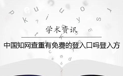 中国知网查重有免费的登入口吗？登入方式是什么？一