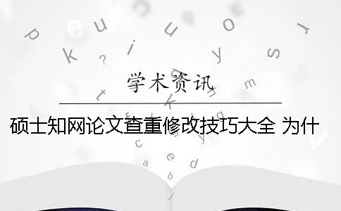 硕士知网论文查重修改技巧大全 为什么有的硕士论文在知网上查不到