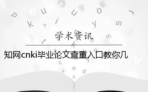 知网cnki毕业论文查重入口教你几个办法你购买检查的优势主要有哪些个？