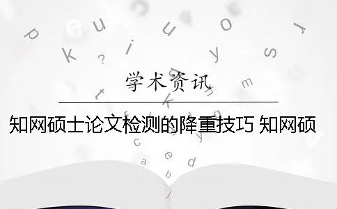 学术硕士论文检测的降重技巧 学术硕士论文如何降重一