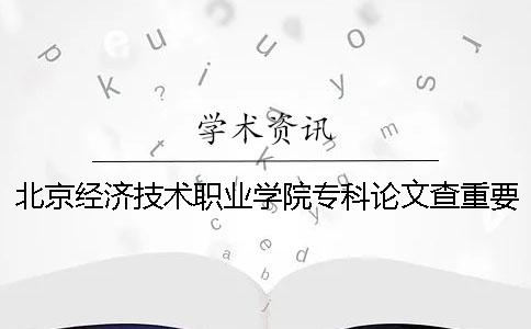 北京经济技术职业学院专科论文查重要求及重复率
